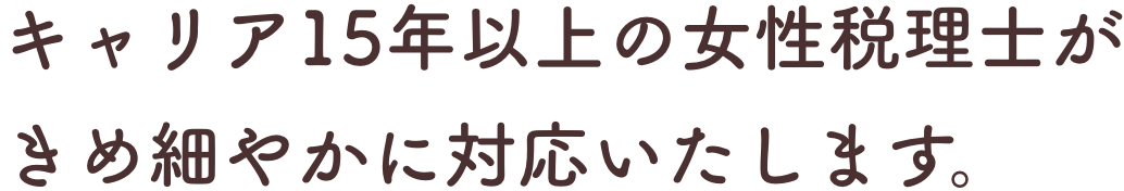 キャリア15年以上の女性税理士がきめ細やかに対応いたします。